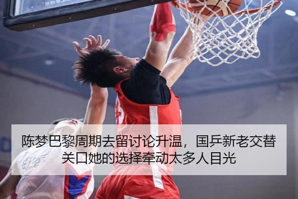 陈梦巴黎周期去留讨论升温，国乒新老交替关口她的选择牵动太多人目光
