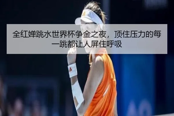 全红婵跳水世界杯争金之夜，顶住压力的每一跳都让人屏住呼吸